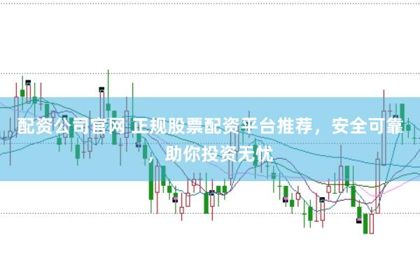 配资公司官网 正规股票配资平台推荐，安全可靠，助你投资无忧