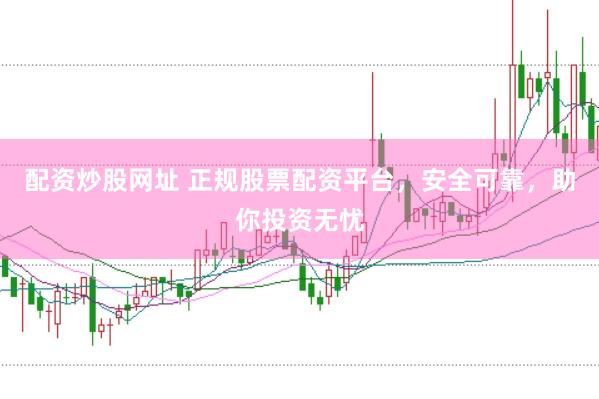 配资炒股网址 正规股票配资平台，安全可靠，助你投资无忧