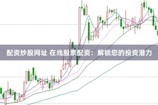配资炒股网址 在线股票配资：解锁您的投资潜力