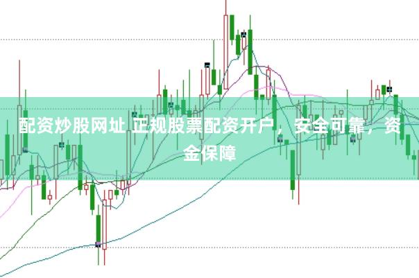 配资炒股网址 正规股票配资开户，安全可靠，资金保障