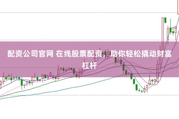 配资公司官网 在线股票配资，助你轻松撬动财富杠杆