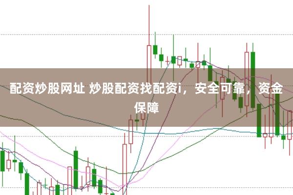 配资炒股网址 炒股配资找配资i，安全可靠，资金保障