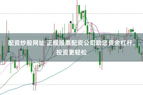 配资炒股网址 正规股票配资公司助您资金杠杆，投资更轻松