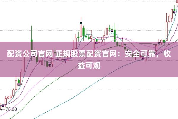 配资公司官网 正规股票配资官网：安全可靠，收益可观