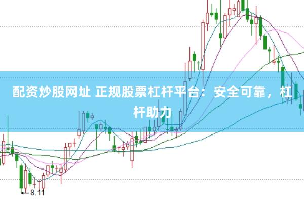 配资炒股网址 正规股票杠杆平台：安全可靠，杠杆助力