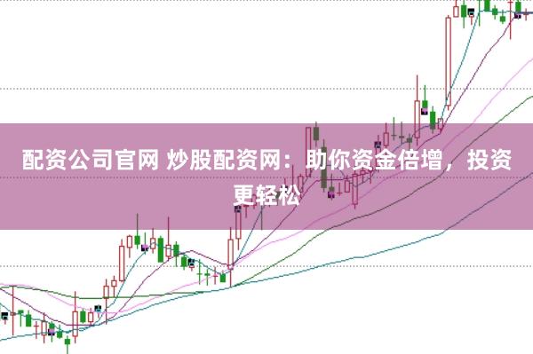 配资公司官网 炒股配资网：助你资金倍增，投资更轻松