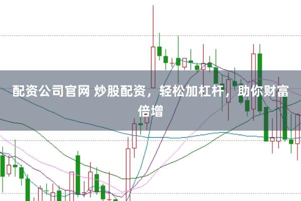 配资公司官网 炒股配资，轻松加杠杆，助你财富倍增