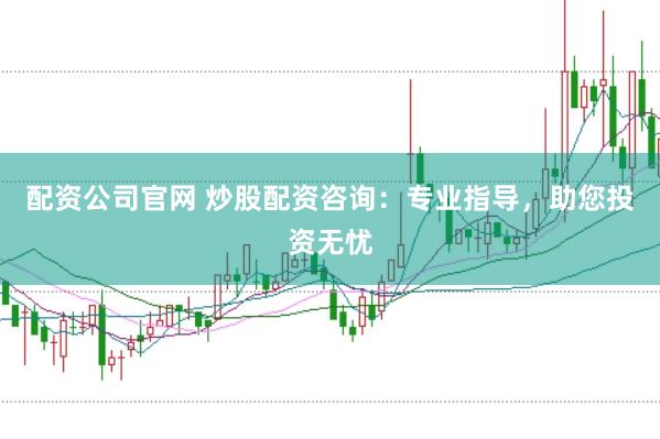 配资公司官网 炒股配资咨询：专业指导，助您投资无忧