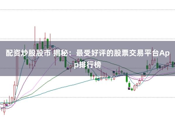 配资炒股股市 揭秘：最受好评的股票交易平台App排行榜