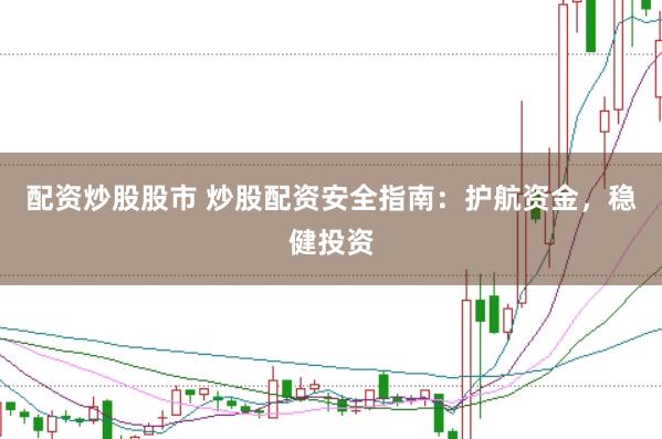 配资炒股股市 炒股配资安全指南：护航资金，稳健投资