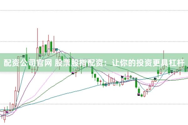 配资公司官网 股票股指配资：让你的投资更具杠杆