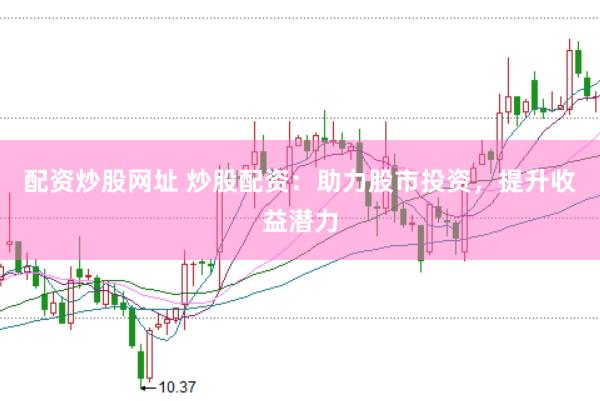 配资炒股网址 炒股配资：助力股市投资，提升收益潜力