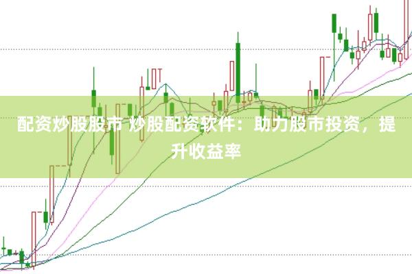配资炒股股市 炒股配资软件：助力股市投资，提升收益率