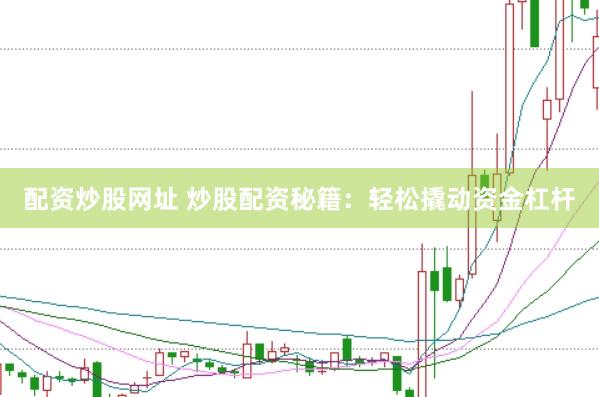 配资炒股网址 炒股配资秘籍：轻松撬动资金杠杆