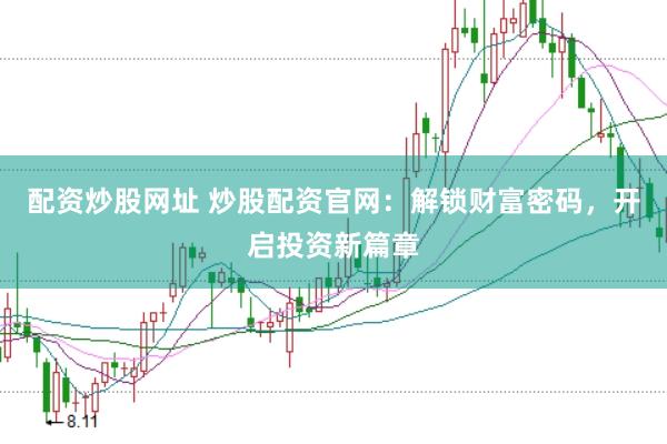 配资炒股网址 炒股配资官网：解锁财富密码，开启投资新篇章