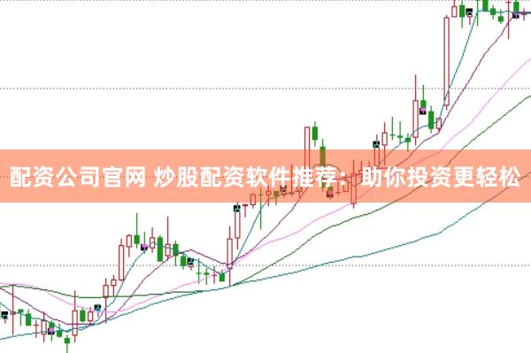 配资公司官网 炒股配资软件推荐：助你投资更轻松