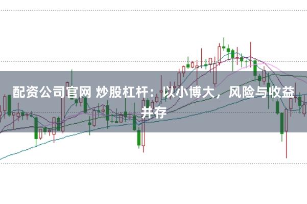 配资公司官网 炒股杠杆：以小博大，风险与收益并存