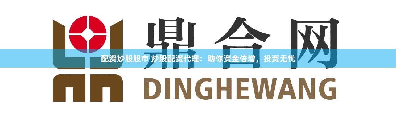 配资炒股股市 炒股配资代理：助你资金倍增，投资无忧