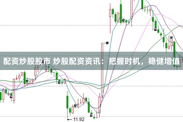 配资炒股股市 炒股配资资讯：把握时机，稳健增值
