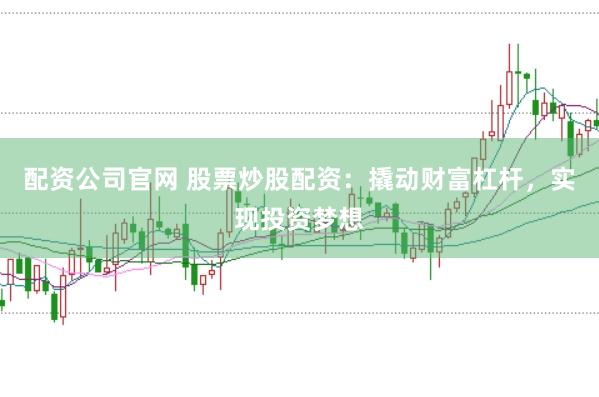 配资公司官网 股票炒股配资：撬动财富杠杆，实现投资梦想
