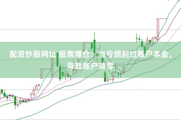 配资炒股网址 股票爆仓：当亏损超过账户本金，导致账户清零