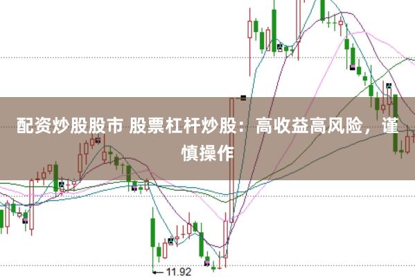 配资炒股股市 股票杠杆炒股：高收益高风险，谨慎操作