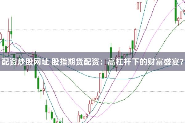 配资炒股网址 股指期货配资：高杠杆下的财富盛宴？