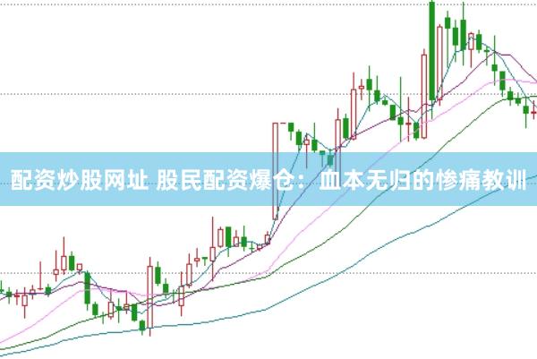 配资炒股网址 股民配资爆仓：血本无归的惨痛教训