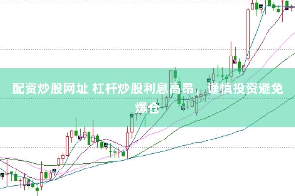 配资炒股网址 杠杆炒股利息高昂，谨慎投资避免爆仓
