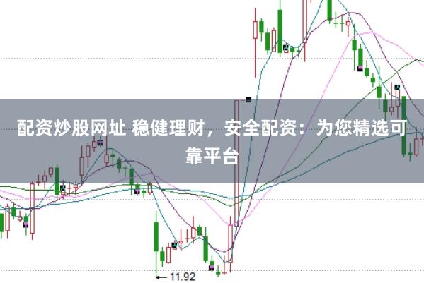 配资炒股网址 稳健理财，安全配资：为您精选可靠平台