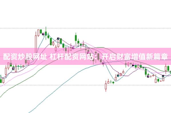 配资炒股网址 杠杆配资网站：开启财富增值新篇章