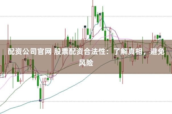 配资公司官网 股票配资合法性：了解真相，避免风险