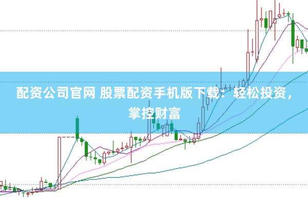 配资公司官网 股票配资手机版下载：轻松投资，掌控财富