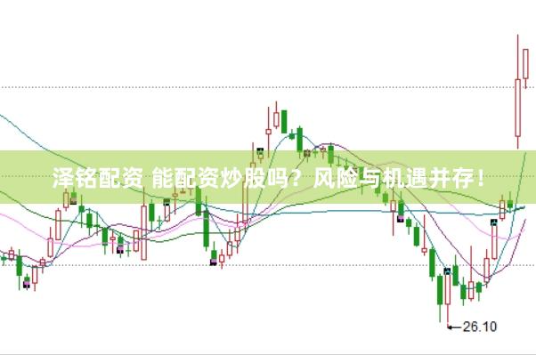泽铭配资 能配资炒股吗？风险与机遇并存！