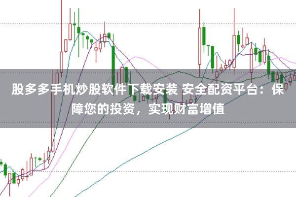 股多多手机炒股软件下载安装 安全配资平台：保障您的投资，实现财富增值