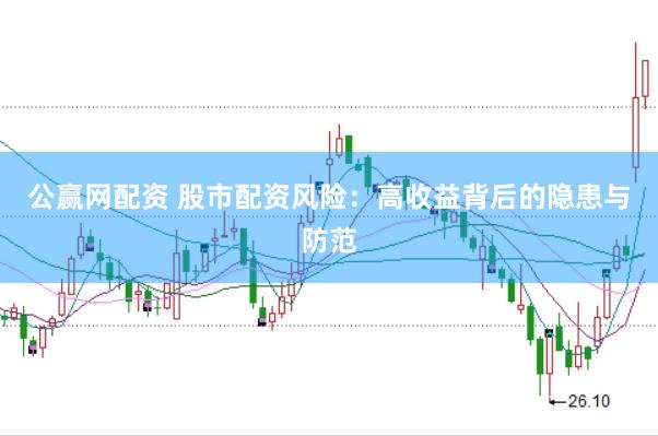 公赢网配资 股市配资风险：高收益背后的隐患与防范