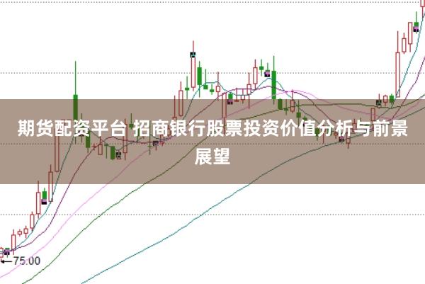 期货配资平台 招商银行股票投资价值分析与前景展望
