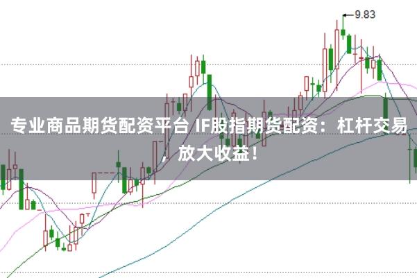 专业商品期货配资平台 IF股指期货配资：杠杆交易，放大收益！