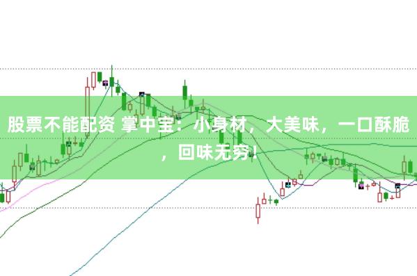 股票不能配资 掌中宝：小身材，大美味，一口酥脆，回味无穷！