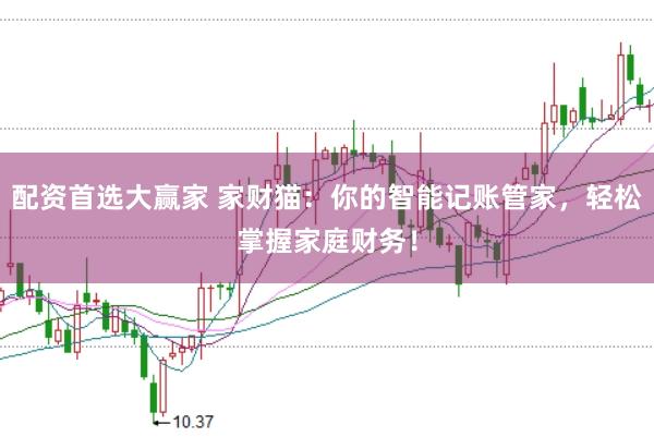 配资首选大赢家 家财猫：你的智能记账管家，轻松掌握家庭财务！
