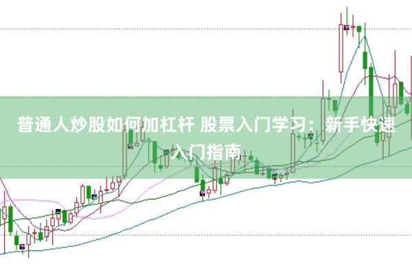 普通人炒股如何加杠杆 股票入门学习：新手快速入门指南