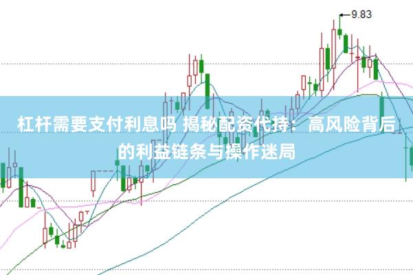 杠杆需要支付利息吗 揭秘配资代持：高风险背后的利益链条与操作迷局