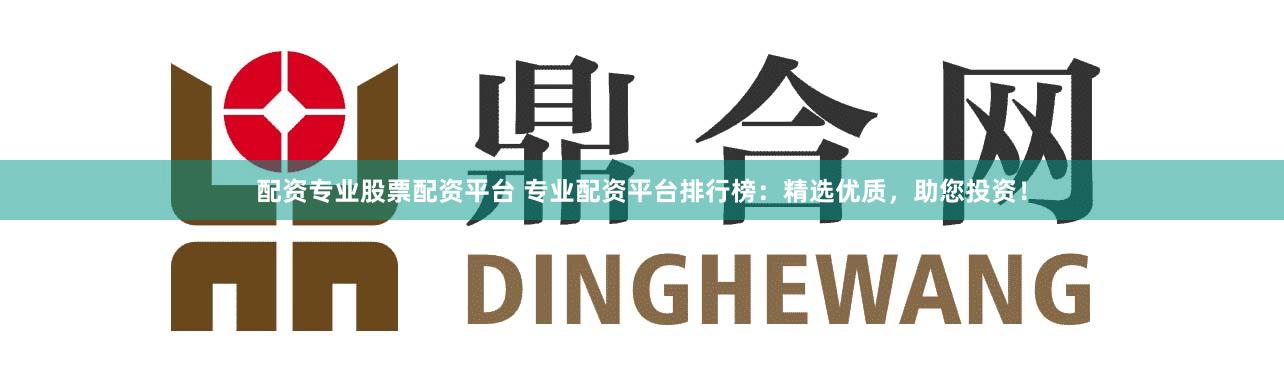 配资专业股票配资平台 专业配资平台排行榜：精选优质，助您投资！