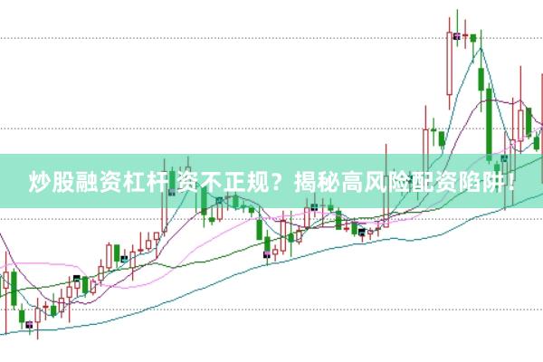 炒股融资杠杆 资不正规？揭秘高风险配资陷阱！
