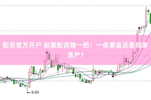 配资官方开户 股票配资赌一把：一夜暴富还是倾家荡产？