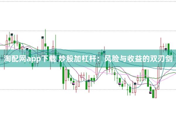 淘配网app下载 炒股加杠杆：风险与收益的双刃剑