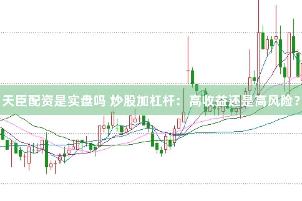 天臣配资是实盘吗 炒股加杠杆：高收益还是高风险？