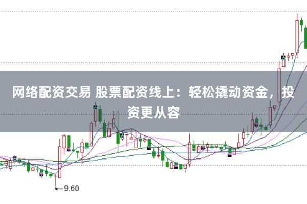 网络配资交易 股票配资线上：轻松撬动资金，投资更从容