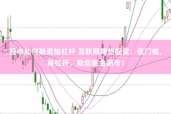 股市如何融资加杠杆 互联网期货配资：低门槛，高杠杆，助您掘金期市！