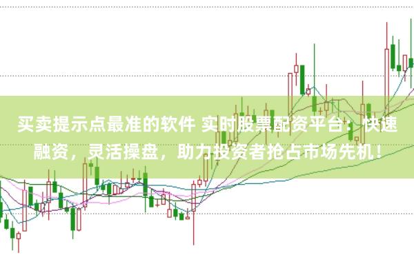 买卖提示点最准的软件 实时股票配资平台：快速融资，灵活操盘，助力投资者抢占市场先机！